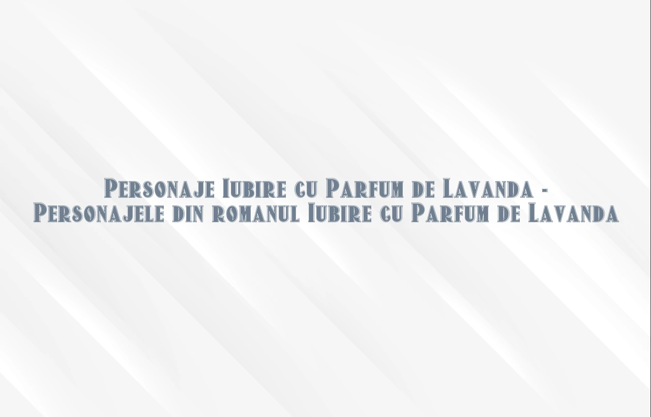 personaje iubire cu parfum de lavanda