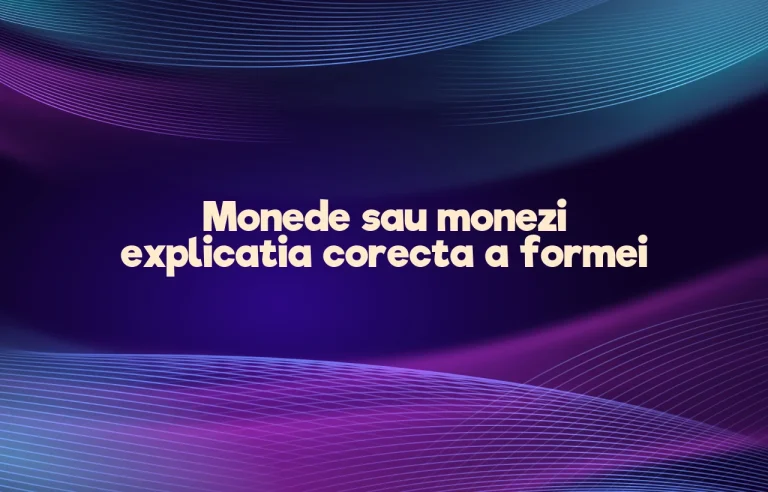 Monede sau monezi explicatia corecta a formei
