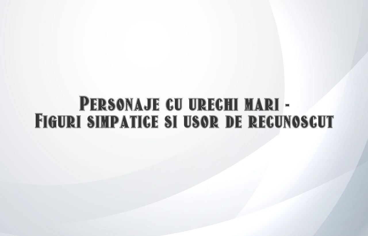 personaje cu urechi mari