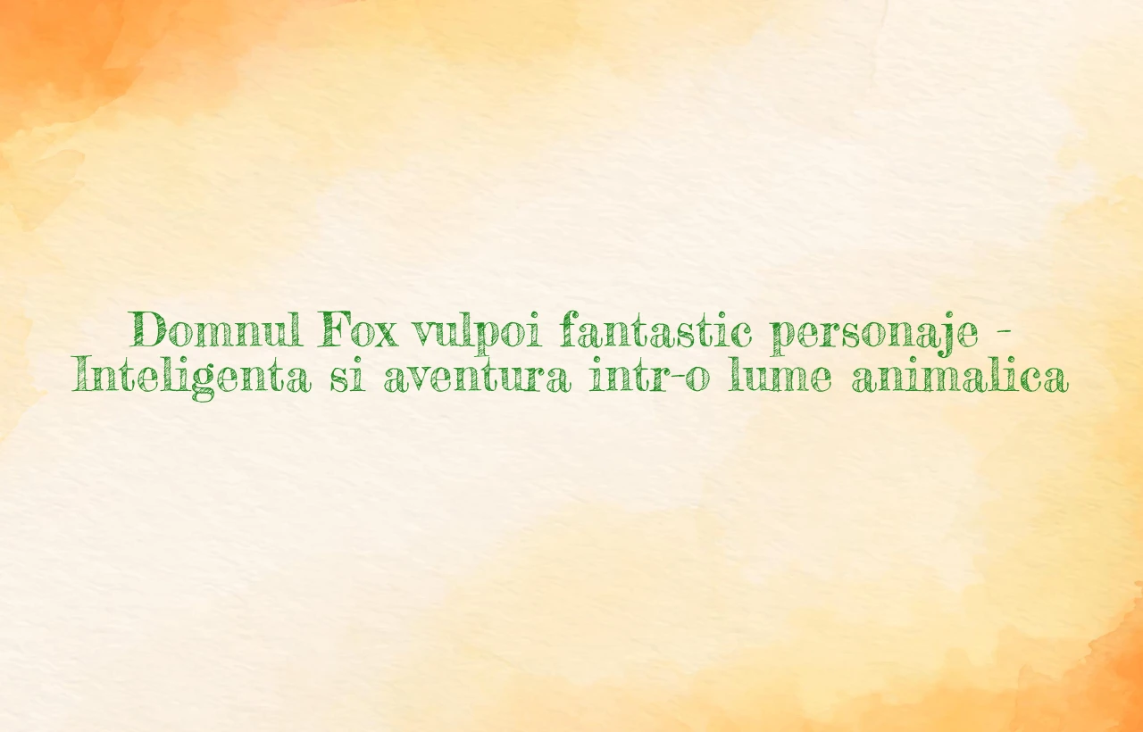 domnul fox vulpoi fantastic personaje