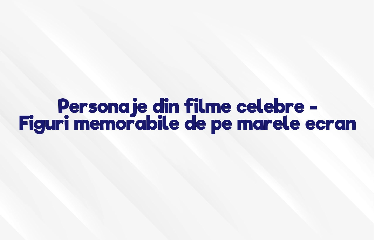 personaje din filme celebre