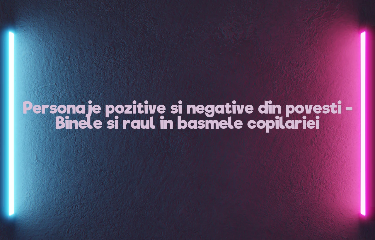 personaje pozitive si negative din povesti