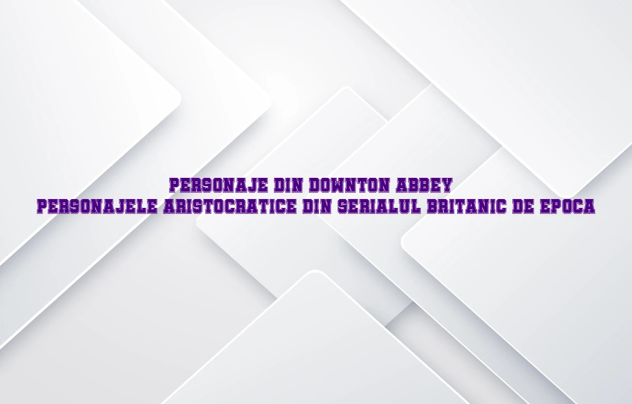 personaje din downton abbey